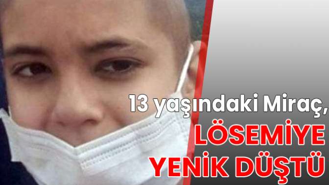 13 yaşındaki Miraç, lösemiye yenik düştü