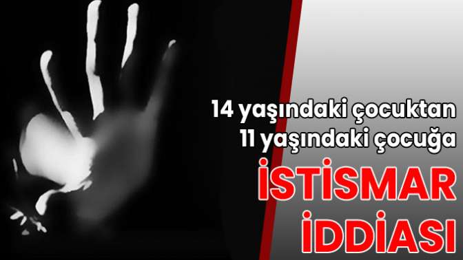 14 yaşındaki çocuktan 11 yaşındaki çocuğa istismar iddiası