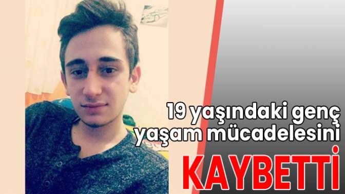 19 yaşındaki genç yaşam mücadelesini kaybetti