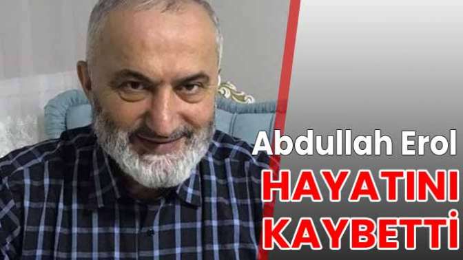 Abdullah Erol hayatını kaybetti