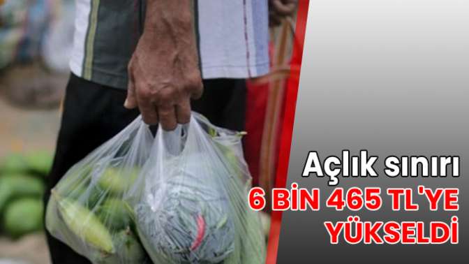 Açlık sınırı 6 bin 465 TL'ye yükseldi