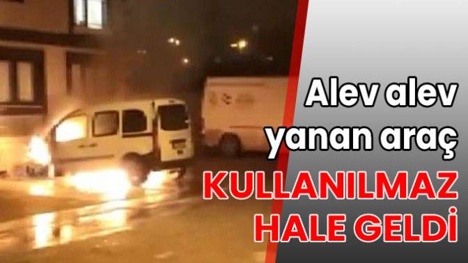 Alev alev yanan araç kullanılmaz hale geldi