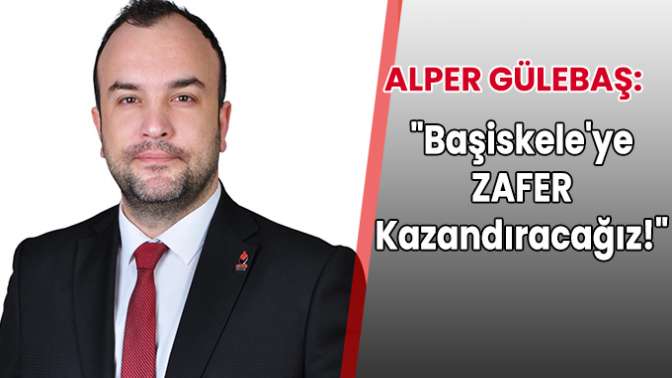 Alper Gülebaş: Başiskeleye ZAFER kazandıracağız!