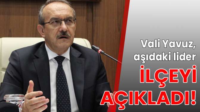 Aşıdaki lider ilçeyi açıkladı!