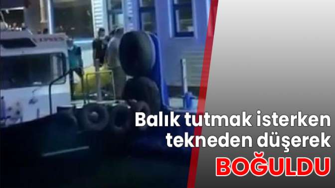 Balık tutmak isterken tekneden düşerek boğuldu