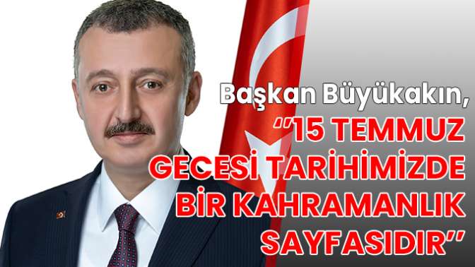 Başkan Büyükakın, ‘’15 Temmuz gecesi tarihimizde bir kahramanlık sayfasıdır’’