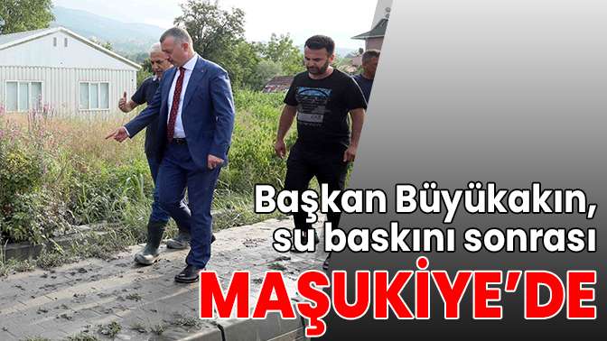 Başkan Büyükakın, su baskını sonrası Maşukiyede