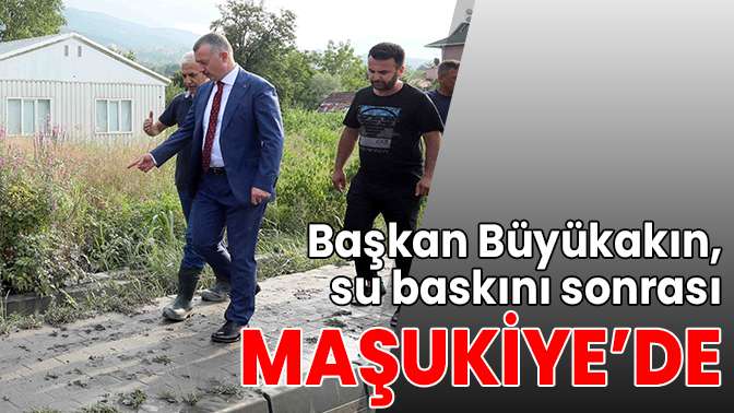 Başkan Büyükakın, su baskını sonrası Maşukiyede