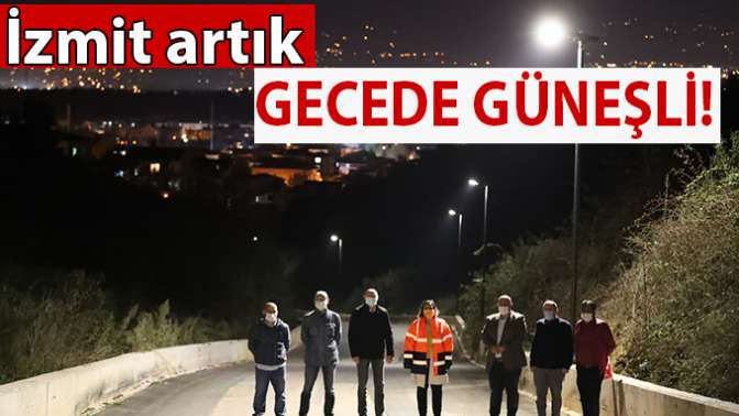 Başkan Hürriyet milli servete sahip çıkıyor, İzmit’te güneş artık gece de aydınlatıyor