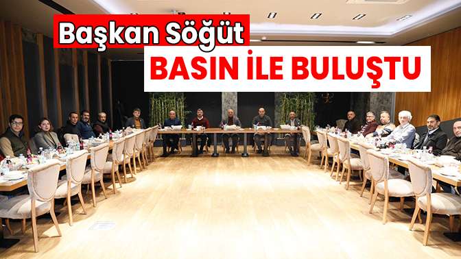 Başkan Söğüt basın ile buluştu