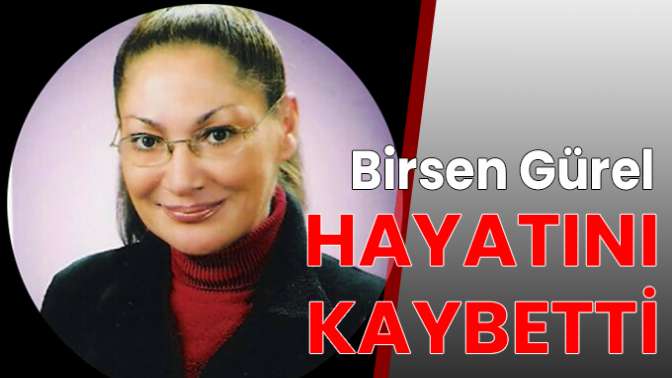 Birsen Gürel hayatını kaybetti