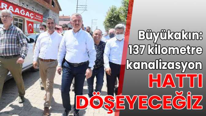 Büyükakın: 137 kilometre kanalizasyon hattı döşeyeceğiz