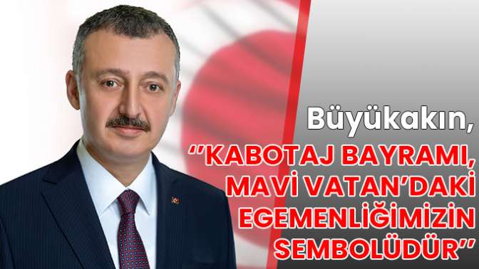 Büyükakın, ‘’Kabotaj Bayramı, Mavi Vatan’daki egemenliğimizin sembolüdür’’