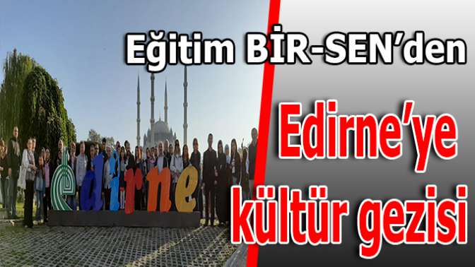 Eğitim-Bir-Sen Kocaeli Edirneye kültür gezisi düzenledi