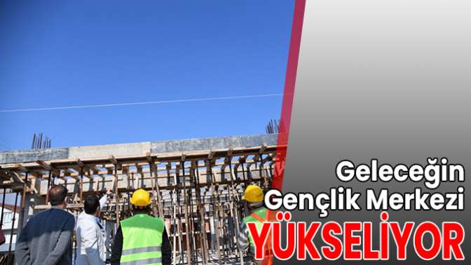 Geleceğin Gençlik Merkezi Yükseliyor