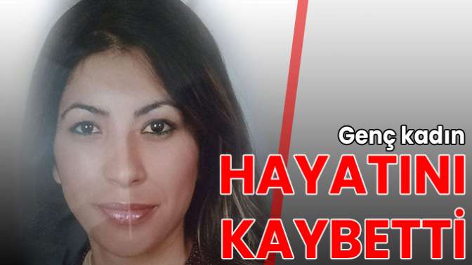 Genç kadın hayatını kaybetti