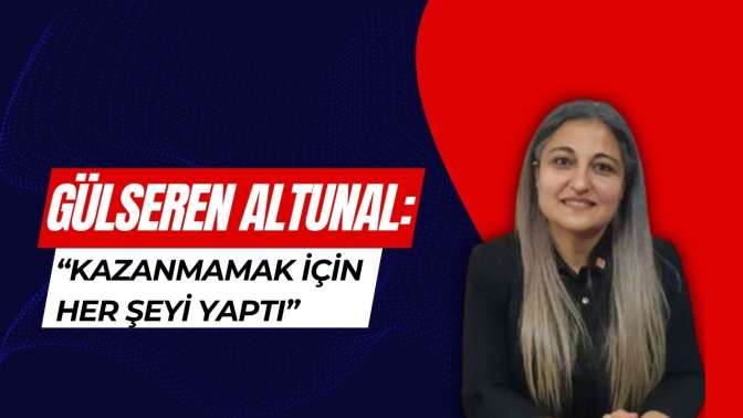 Gülseren Altunal: “Adayımız kazanmamak için her şeyi yaptı!”