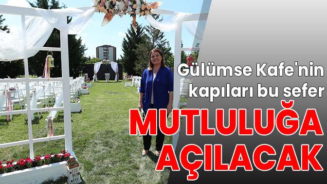 Gülümse Kafenin kapıları mutluluğa açılacak