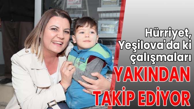 Hürriyet, Yeşilovada ki çalışmaları yakından takip ediyor