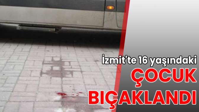 İzmitte 16 yaşındaki çocuk bıçaklandı