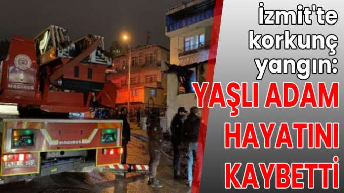 İzmitte yangın: Yaşlı adam hayatını kaybetti