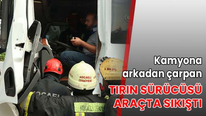 Kamyona arkadan çarpan tırın sürücüsü araçta sıkıştı
