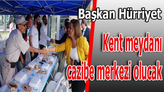 Kent Meydanı’nı cazibe merkezi yapacağız