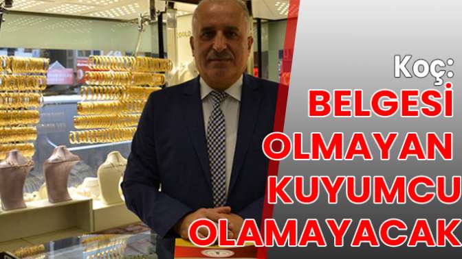 Koç: Belgesi olmayan kuyumcu olamayacak