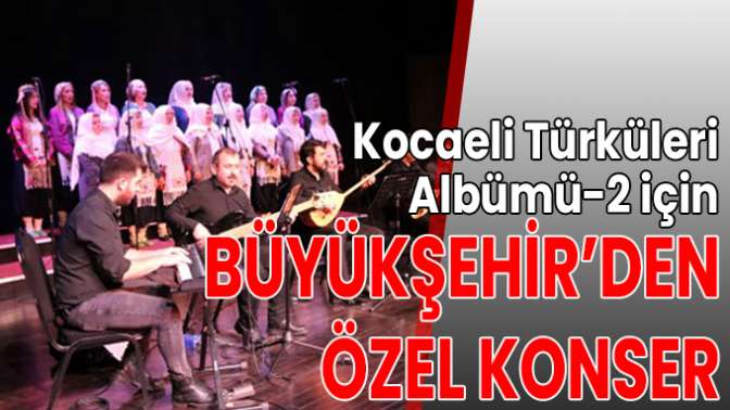 Kocaeli Türküleri Albümü-2 için Büyükşehir’den özel konser