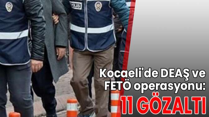 Kocaelide DEAŞ ve FETÖ operasyonu: 11 gözaltı