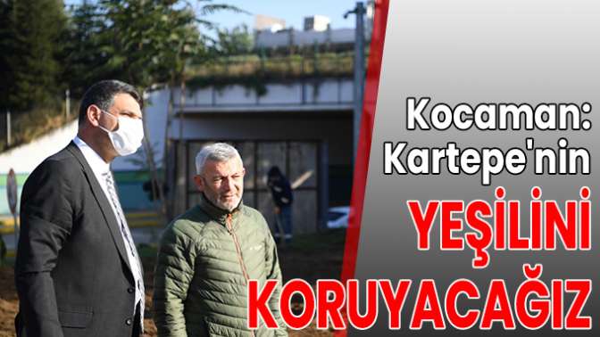 Kocaman: Kartepenin yeşilini koruyacağız.