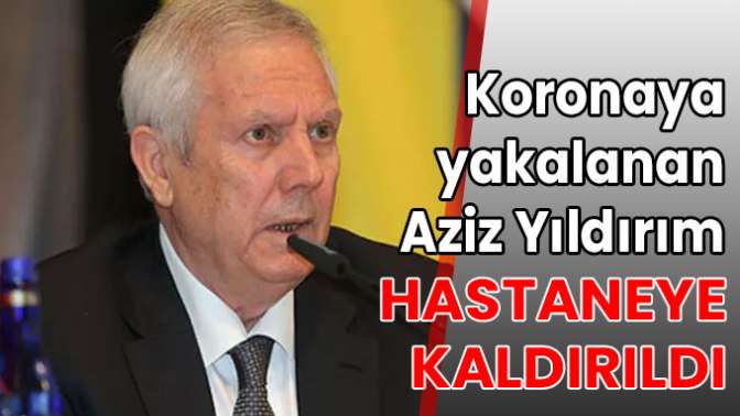 Koronaya yakalanan Aziz Yıldırım hastaneye kaldırıldı