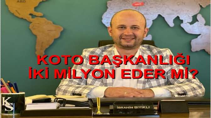 KOTO BAŞKANLIĞI İKİ MİLYON EDER Mİ?