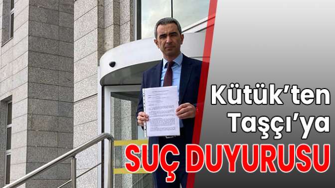 Kütük’ten Taşçı’ya suç duyurusu