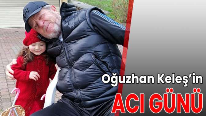 Oğuzhan Keleş’in acı günü