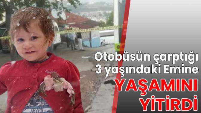 Otobüsün çarptığı 3 yaşındaki Emine yaşamını yitirdi