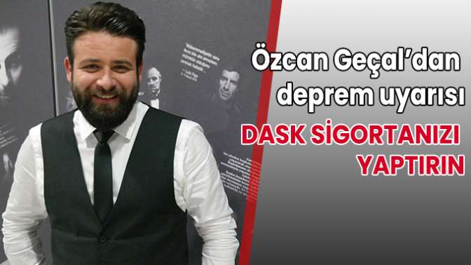 Özcan Geçal’dan deprem uyarısı: DASK sigortanızı yaptırın