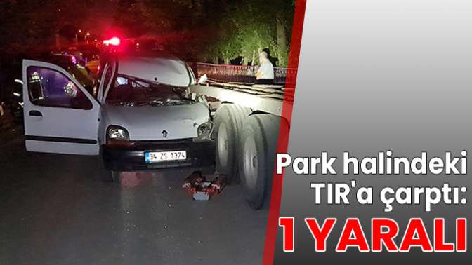 Park halindeki TIRa çarptı: 1 yaralı