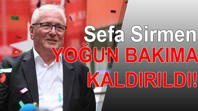 Sefa Sirmen yoğun bakıma kaldırıldı!