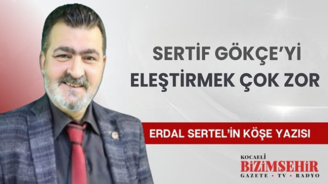 SERTİF GÖKÇE’Yİ  ELEŞTİRMEK ZOR