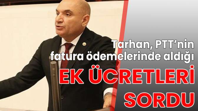 Tarhan, PTT’nin fatura ödemelerinde aldığı ek ücretleri sordu