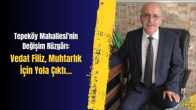 Tepeköy Mahallesinin Değişim Rüzgârı: Vedat Filiz Muhtarlık İçin Yola Çıktı