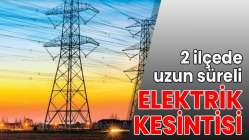 2 ilçede uzun süreli elektrik kesintisi