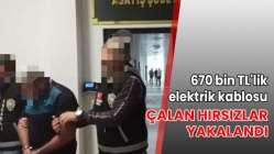 670 bin TL'lik elektrik kablosu çalan hırsızlar yakalandı