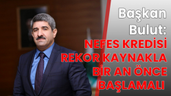 Başkan Bulut: Nefes Kredisi rekor kaynakla bir an önce başlamalı