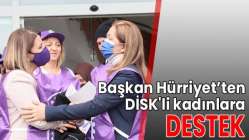 Başkan Hürriyet’ten DİSK’li kadınlara destek