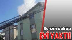 Benzin döküp evi yaktı!