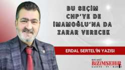 Erdal Sertel'in Köşe Yazısı: BU SEÇİM CHP'YE DE İMAMOĞLUNA'DA ZARAR VERECEK
