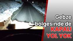 Gebze bölgesinde de kapalı yol yok