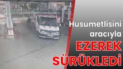 Husumetlisini aracıyla ezerek sürükledi